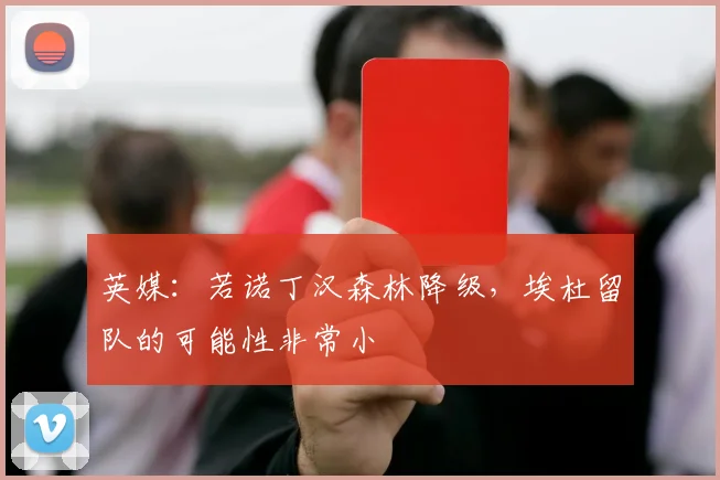 英媒：若诺丁汉森林降级，埃杜留队的可能性非常小