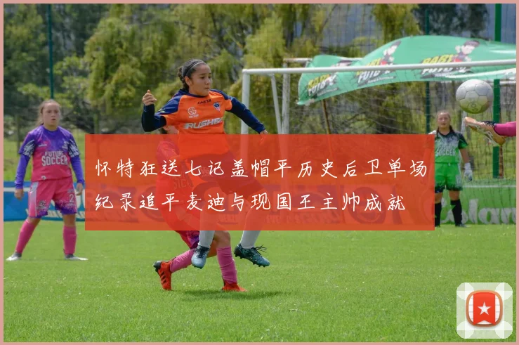 怀特狂送七记盖帽平历史后卫单场纪录追平麦迪与现国王主帅成就