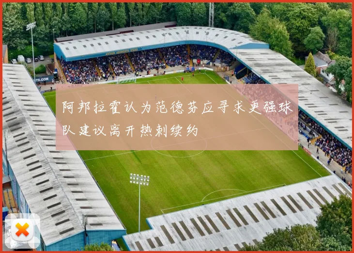 阿邦拉霍认为范德芬应寻求更强球队建议离开热刺续约