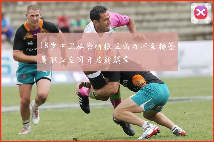 18岁中卫施密特根正式与不莱梅签署职业合同开启新篇章