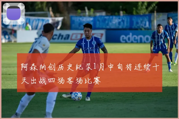 阿森纳创历史纪录1月中旬将连续十天出战四场客场比赛
