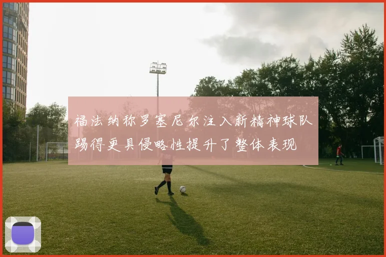 福法纳称罗塞尼尔注入新精神球队踢得更具侵略性提升了整体表现