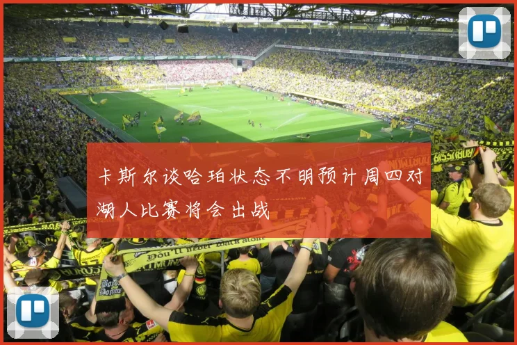 卡斯尔谈哈珀状态不明预计周四对湖人比赛将会出战